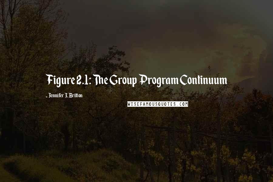 Jennifer J. Britton Quotes: Figure 2.1: The Group Program Continuum