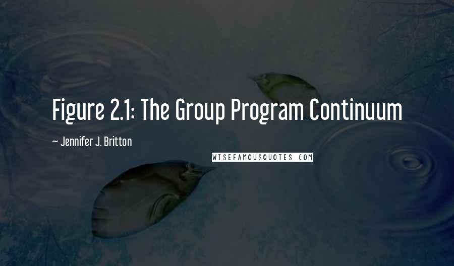 Jennifer J. Britton Quotes: Figure 2.1: The Group Program Continuum