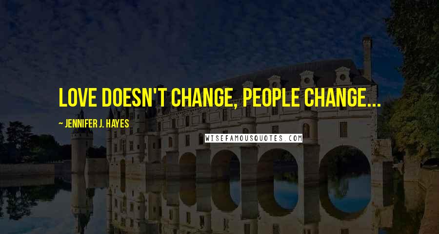 Jennifer J. Hayes Quotes: love doesn't change, people change...