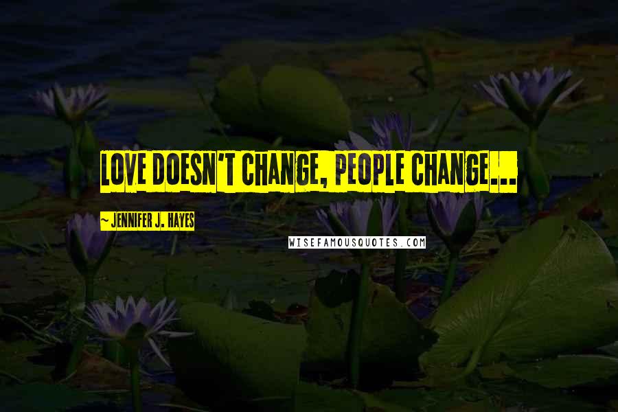 Jennifer J. Hayes Quotes: love doesn't change, people change...