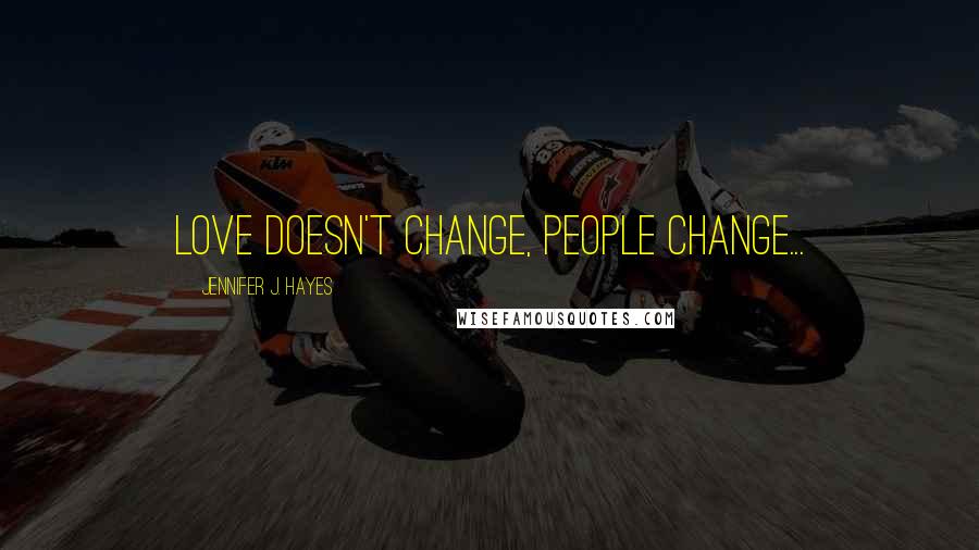 Jennifer J. Hayes Quotes: love doesn't change, people change...