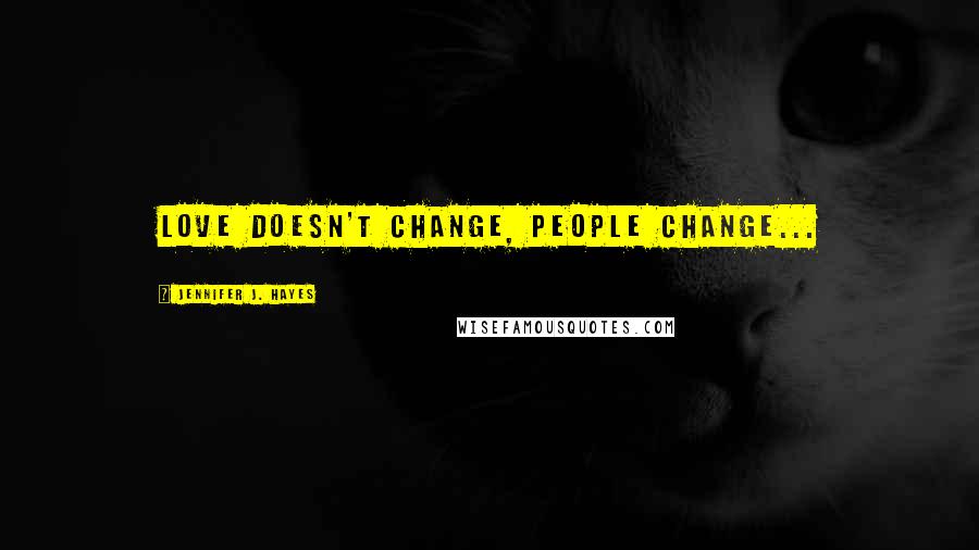 Jennifer J. Hayes Quotes: love doesn't change, people change...