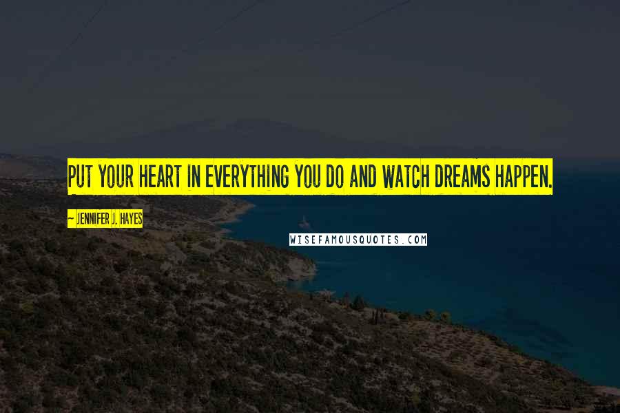 Jennifer J. Hayes Quotes: Put your heart in everything you do and watch dreams happen.