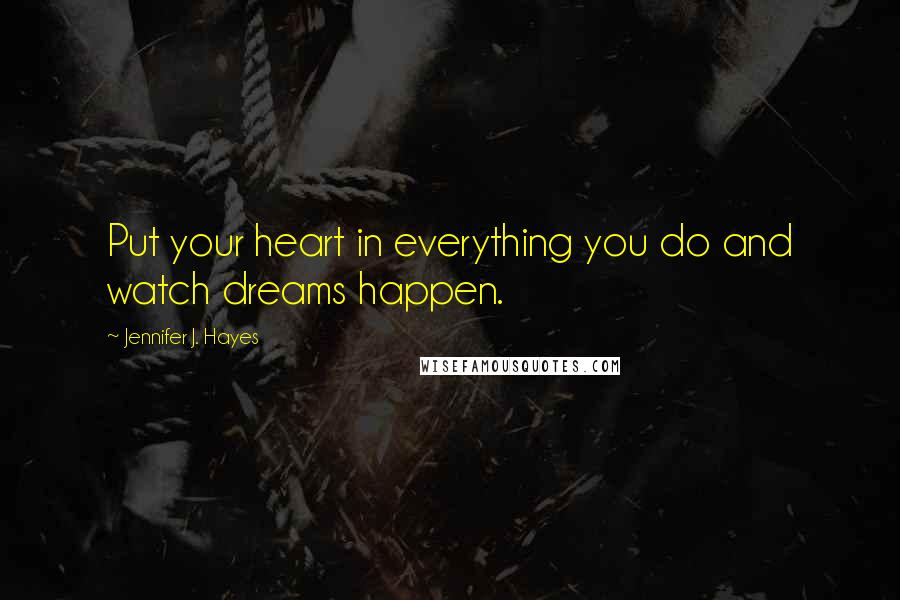 Jennifer J. Hayes Quotes: Put your heart in everything you do and watch dreams happen.