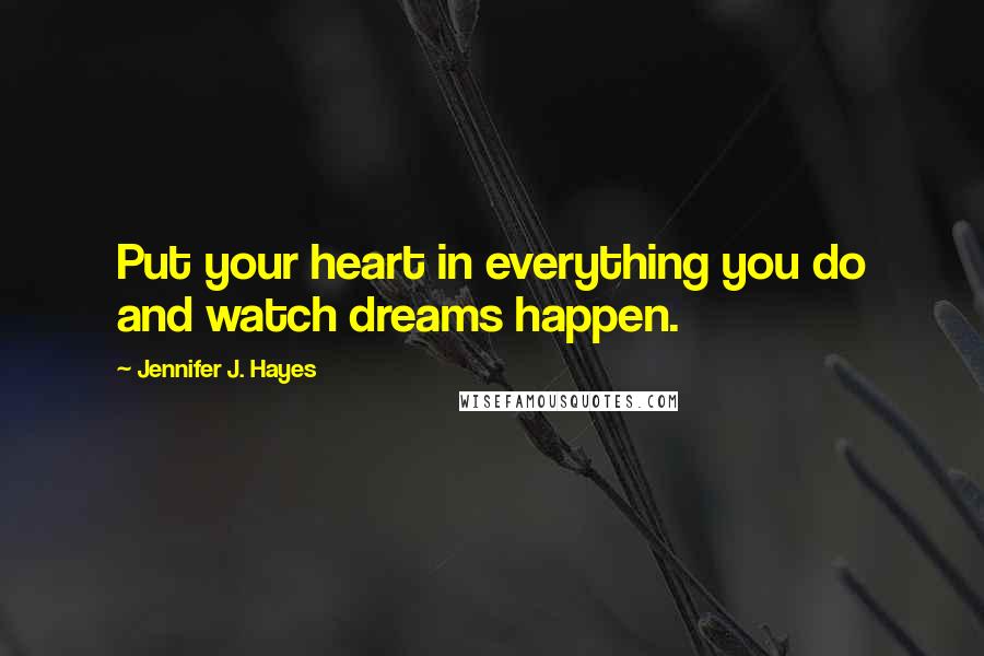 Jennifer J. Hayes Quotes: Put your heart in everything you do and watch dreams happen.