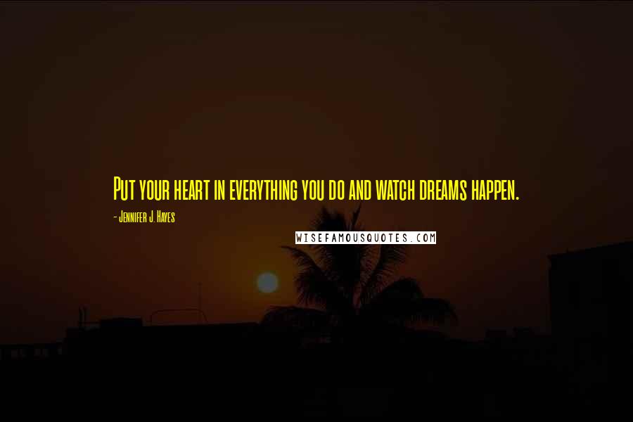 Jennifer J. Hayes Quotes: Put your heart in everything you do and watch dreams happen.