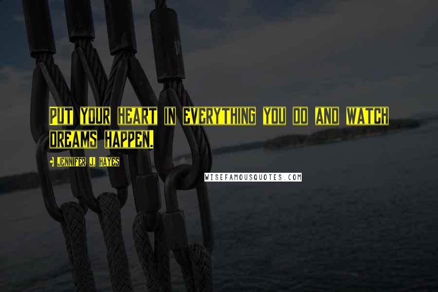 Jennifer J. Hayes Quotes: Put your heart in everything you do and watch dreams happen.