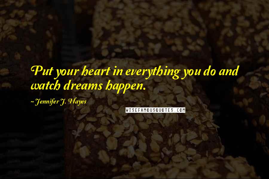 Jennifer J. Hayes Quotes: Put your heart in everything you do and watch dreams happen.