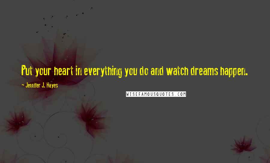 Jennifer J. Hayes Quotes: Put your heart in everything you do and watch dreams happen.