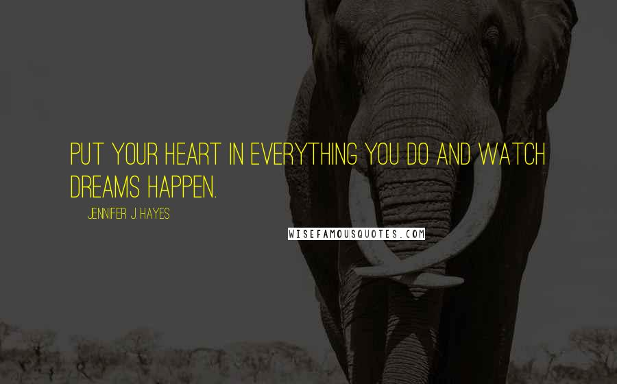 Jennifer J. Hayes Quotes: Put your heart in everything you do and watch dreams happen.