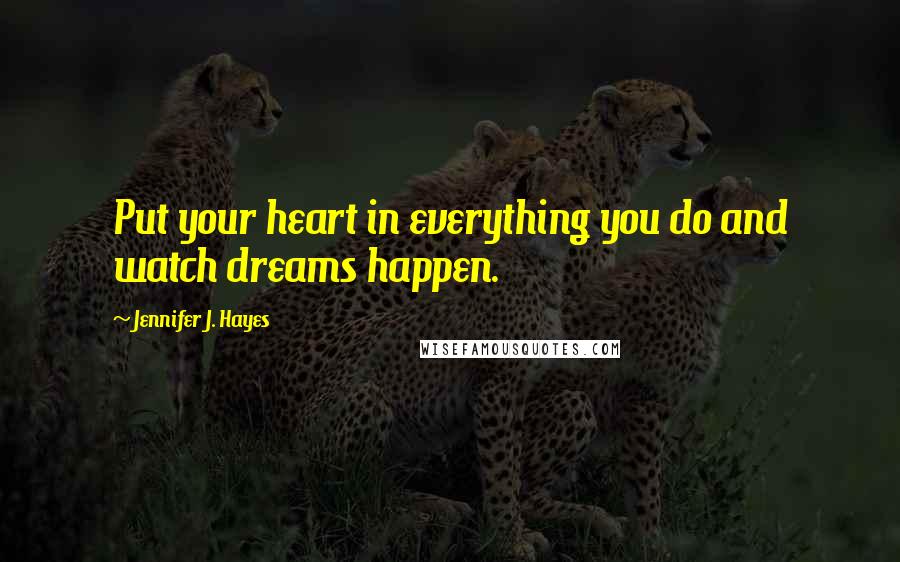 Jennifer J. Hayes Quotes: Put your heart in everything you do and watch dreams happen.
