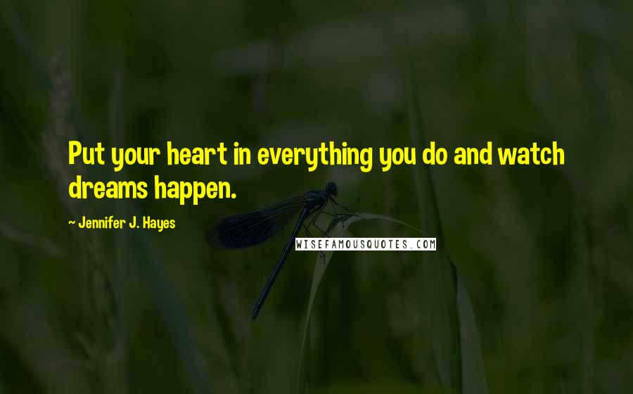 Jennifer J. Hayes Quotes: Put your heart in everything you do and watch dreams happen.