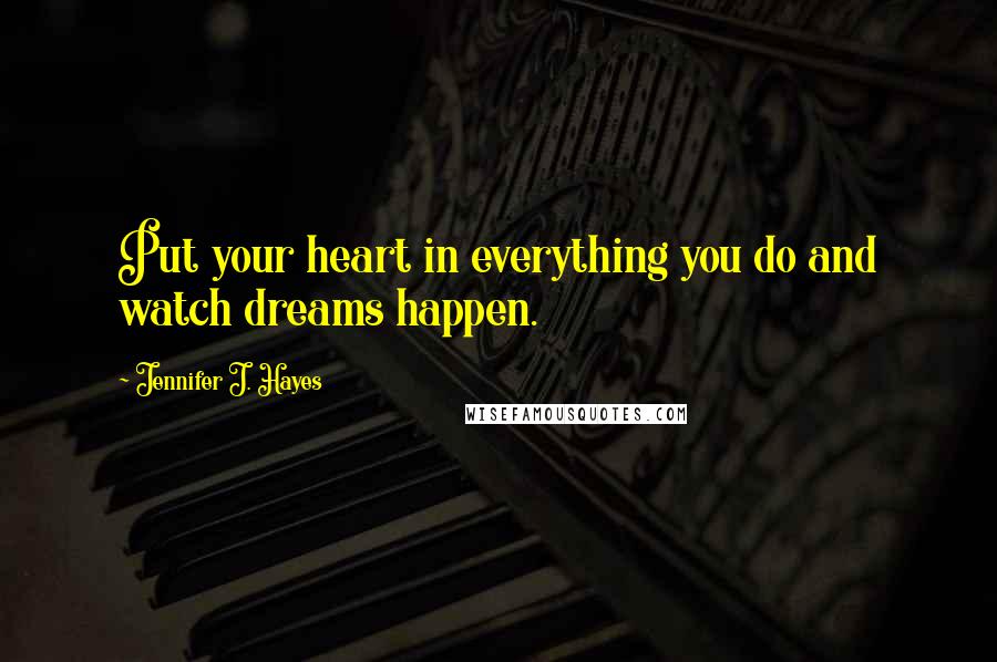 Jennifer J. Hayes Quotes: Put your heart in everything you do and watch dreams happen.