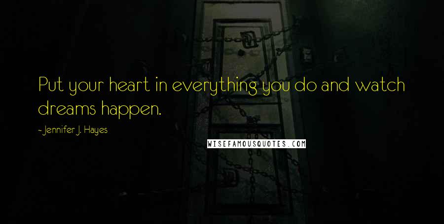 Jennifer J. Hayes Quotes: Put your heart in everything you do and watch dreams happen.