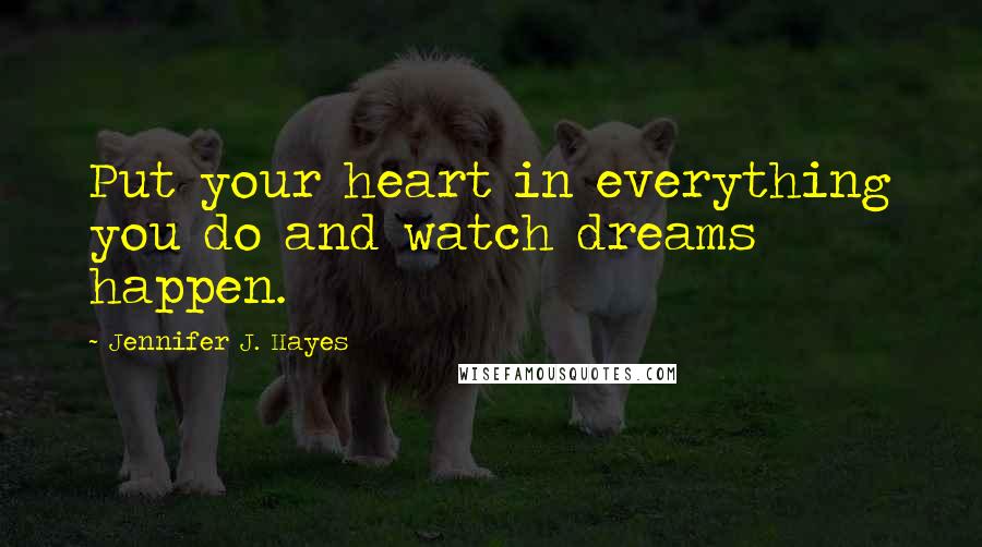 Jennifer J. Hayes Quotes: Put your heart in everything you do and watch dreams happen.