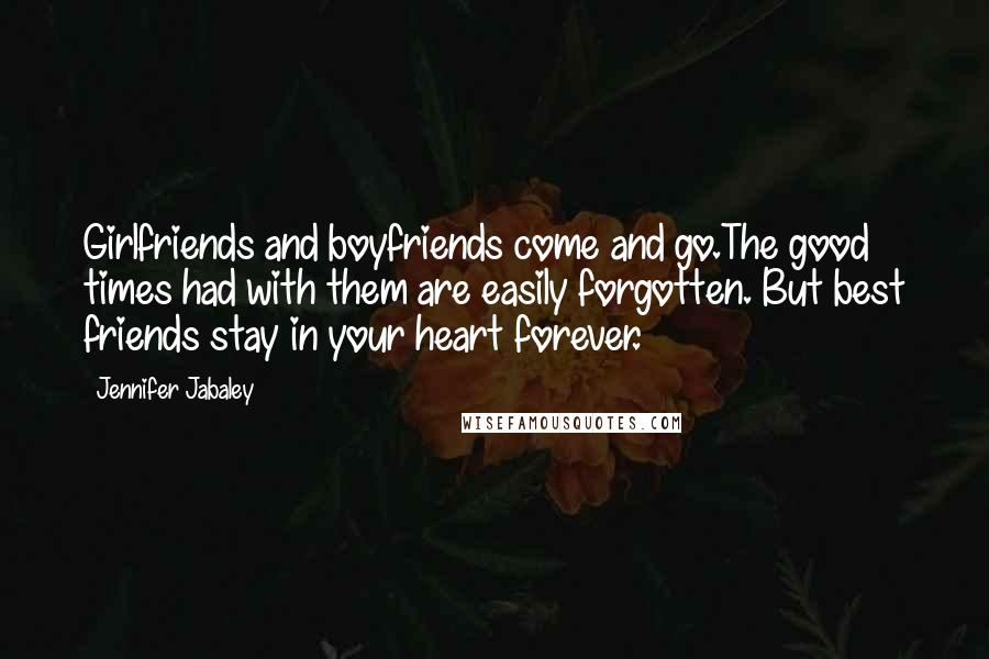 Jennifer Jabaley Quotes: Girlfriends and boyfriends come and go.The good times had with them are easily forgotten. But best friends stay in your heart forever.