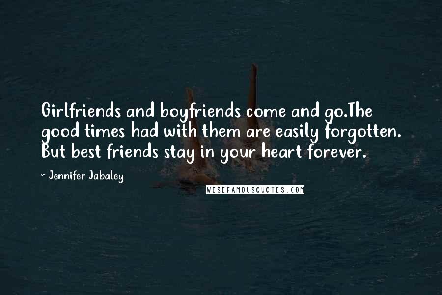 Jennifer Jabaley Quotes: Girlfriends and boyfriends come and go.The good times had with them are easily forgotten. But best friends stay in your heart forever.