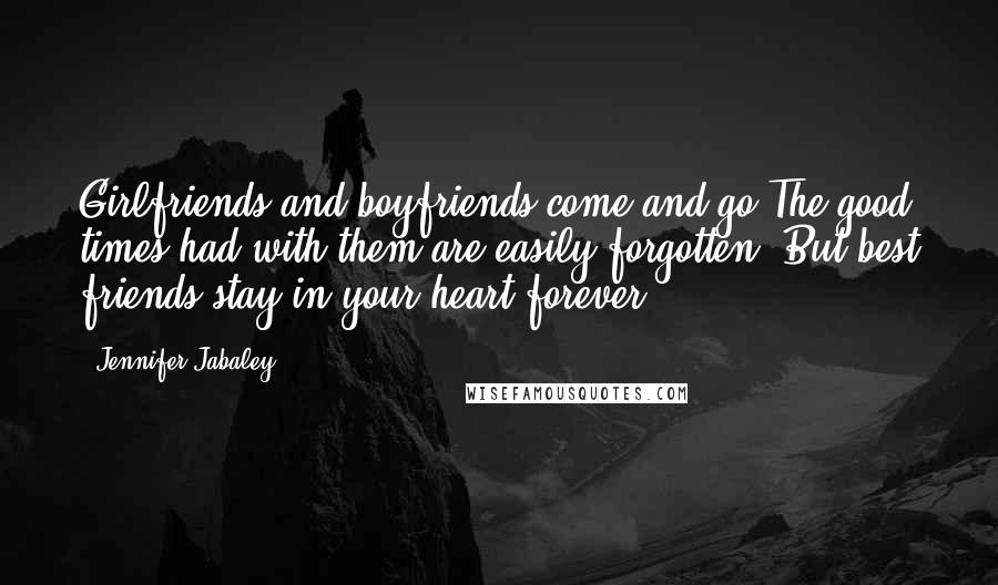 Jennifer Jabaley Quotes: Girlfriends and boyfriends come and go.The good times had with them are easily forgotten. But best friends stay in your heart forever.