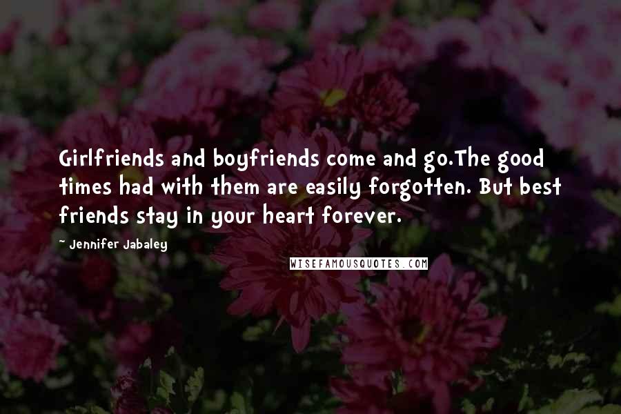 Jennifer Jabaley Quotes: Girlfriends and boyfriends come and go.The good times had with them are easily forgotten. But best friends stay in your heart forever.