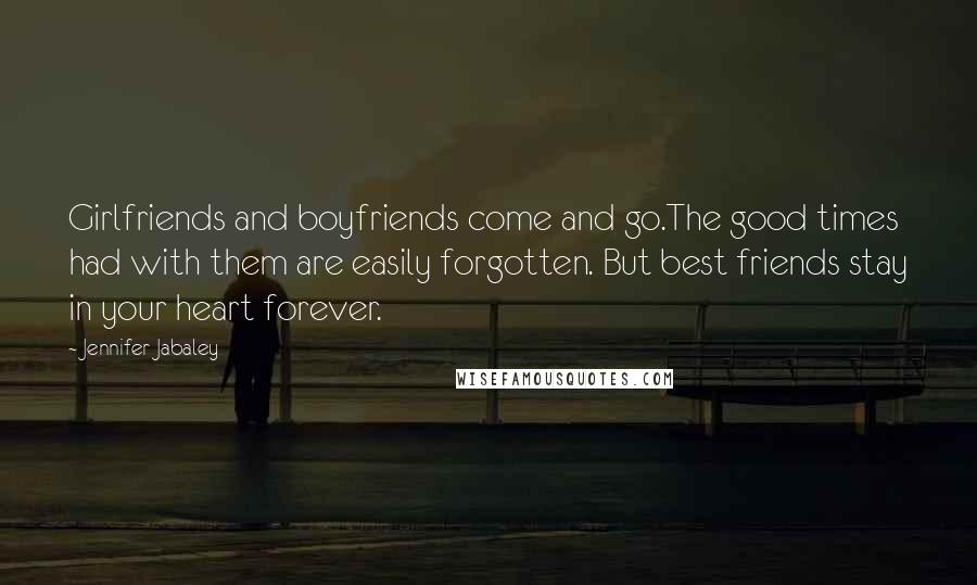 Jennifer Jabaley Quotes: Girlfriends and boyfriends come and go.The good times had with them are easily forgotten. But best friends stay in your heart forever.