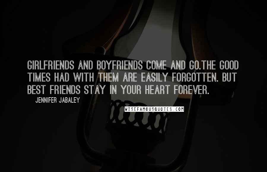 Jennifer Jabaley Quotes: Girlfriends and boyfriends come and go.The good times had with them are easily forgotten. But best friends stay in your heart forever.
