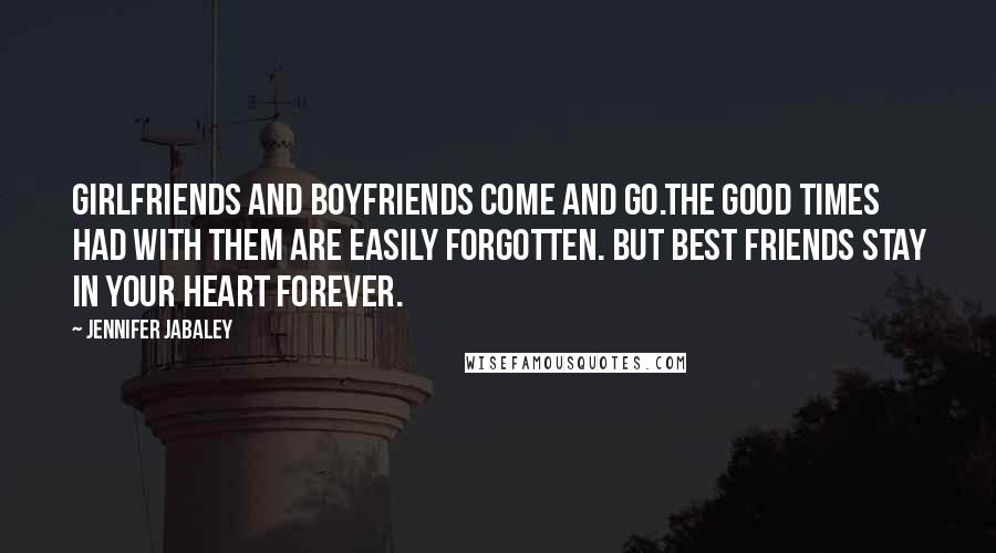 Jennifer Jabaley Quotes: Girlfriends and boyfriends come and go.The good times had with them are easily forgotten. But best friends stay in your heart forever.