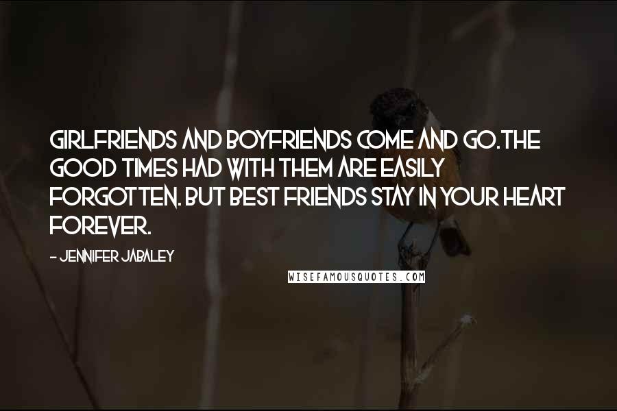 Jennifer Jabaley Quotes: Girlfriends and boyfriends come and go.The good times had with them are easily forgotten. But best friends stay in your heart forever.