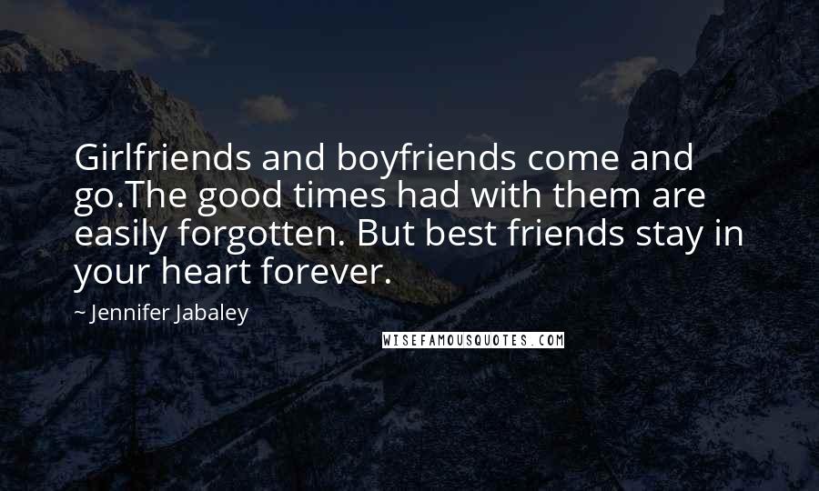 Jennifer Jabaley Quotes: Girlfriends and boyfriends come and go.The good times had with them are easily forgotten. But best friends stay in your heart forever.