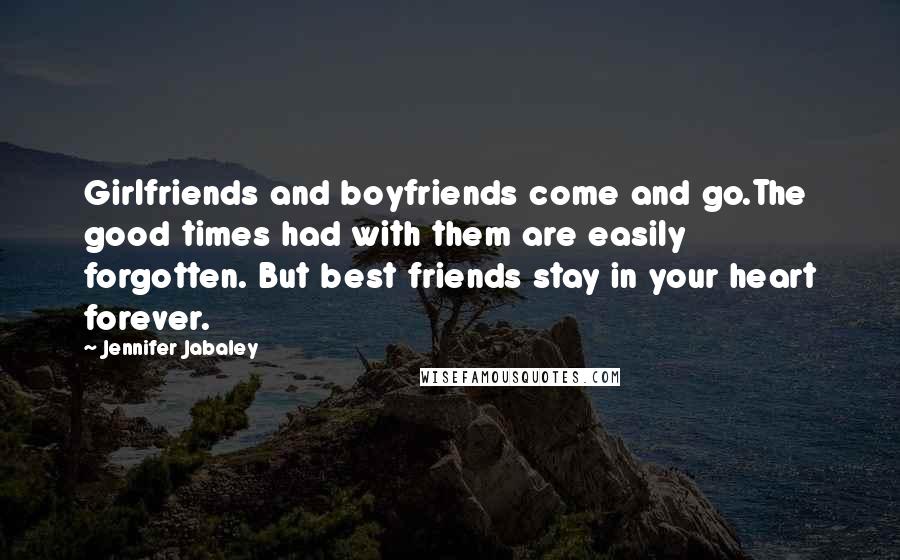 Jennifer Jabaley Quotes: Girlfriends and boyfriends come and go.The good times had with them are easily forgotten. But best friends stay in your heart forever.