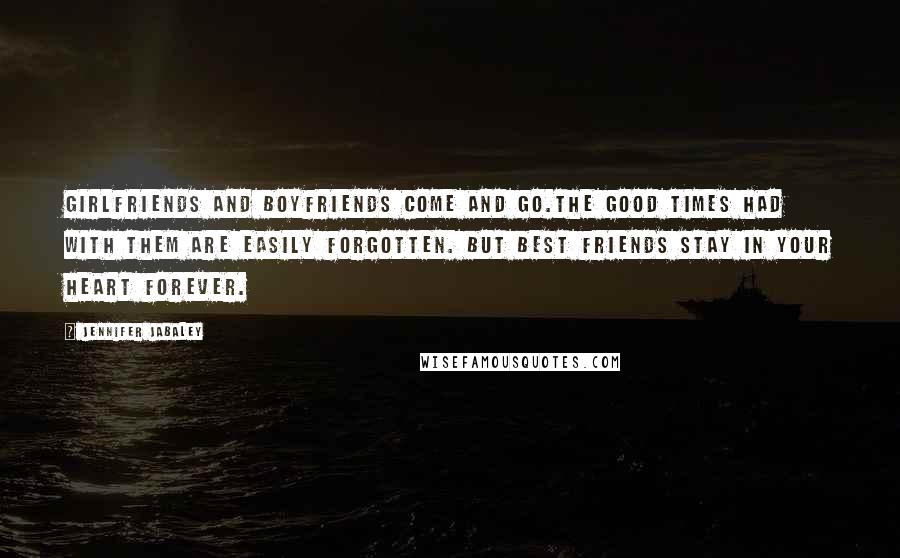 Jennifer Jabaley Quotes: Girlfriends and boyfriends come and go.The good times had with them are easily forgotten. But best friends stay in your heart forever.