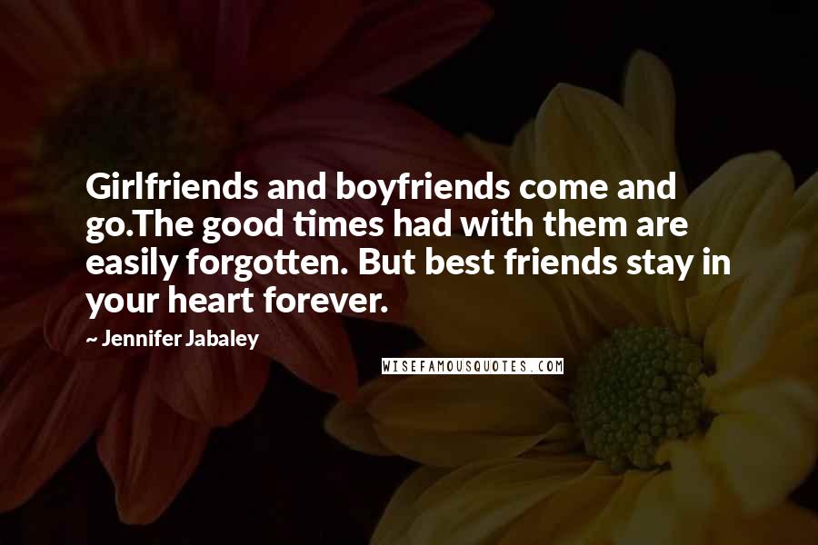 Jennifer Jabaley Quotes: Girlfriends and boyfriends come and go.The good times had with them are easily forgotten. But best friends stay in your heart forever.