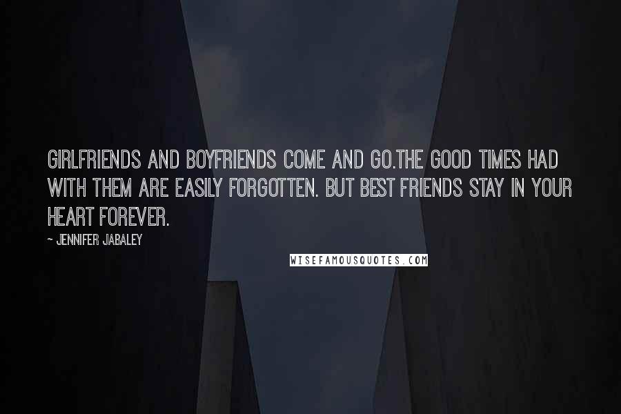Jennifer Jabaley Quotes: Girlfriends and boyfriends come and go.The good times had with them are easily forgotten. But best friends stay in your heart forever.