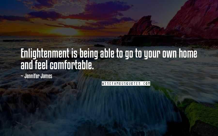 Jennifer James Quotes: Enlightenment is being able to go to your own home and feel comfortable.