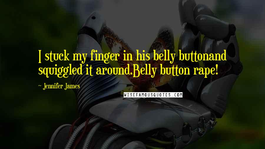 Jennifer James Quotes: I stuck my finger in his belly buttonand squiggled it around.Belly button rape!