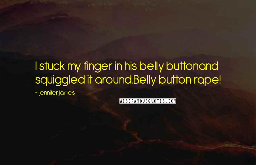 Jennifer James Quotes: I stuck my finger in his belly buttonand squiggled it around.Belly button rape!
