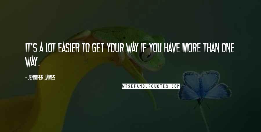 Jennifer James Quotes: It's a lot easier to get your way if you have more than one way.