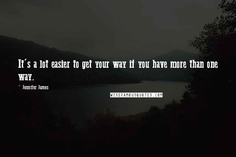 Jennifer James Quotes: It's a lot easier to get your way if you have more than one way.