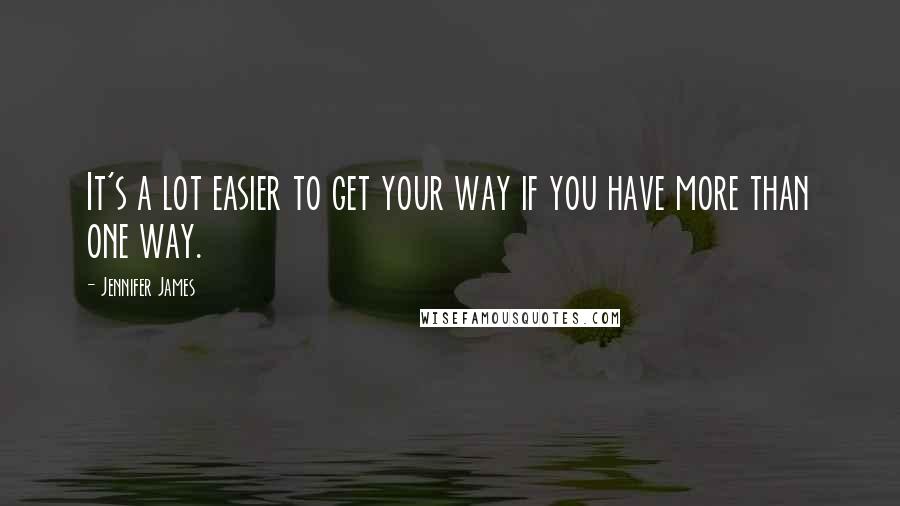 Jennifer James Quotes: It's a lot easier to get your way if you have more than one way.