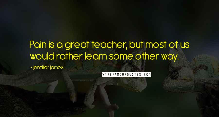 Jennifer James Quotes: Pain is a great teacher, but most of us would rather learn some other way.