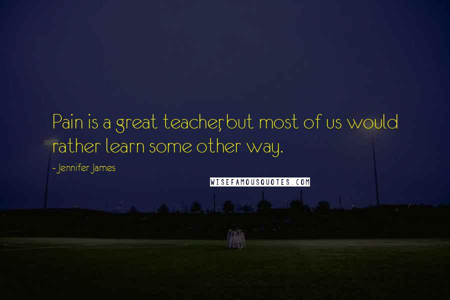Jennifer James Quotes: Pain is a great teacher, but most of us would rather learn some other way.