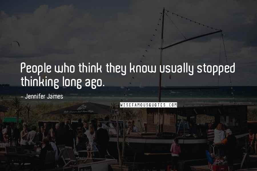 Jennifer James Quotes: People who think they know usually stopped thinking long ago.