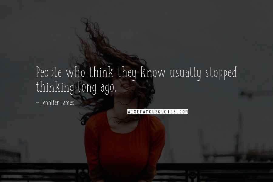 Jennifer James Quotes: People who think they know usually stopped thinking long ago.