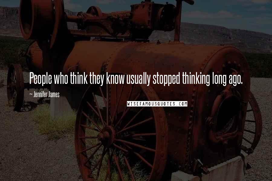 Jennifer James Quotes: People who think they know usually stopped thinking long ago.