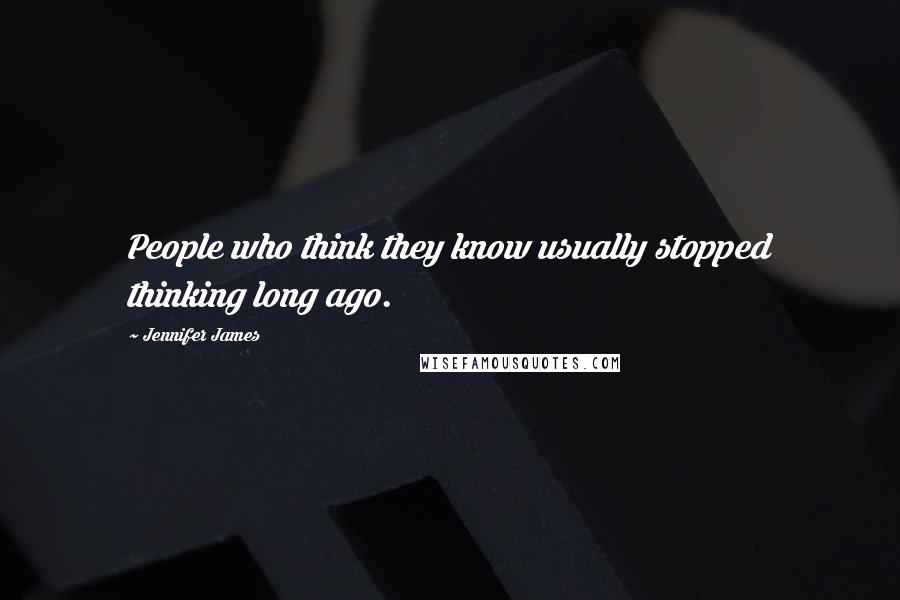 Jennifer James Quotes: People who think they know usually stopped thinking long ago.