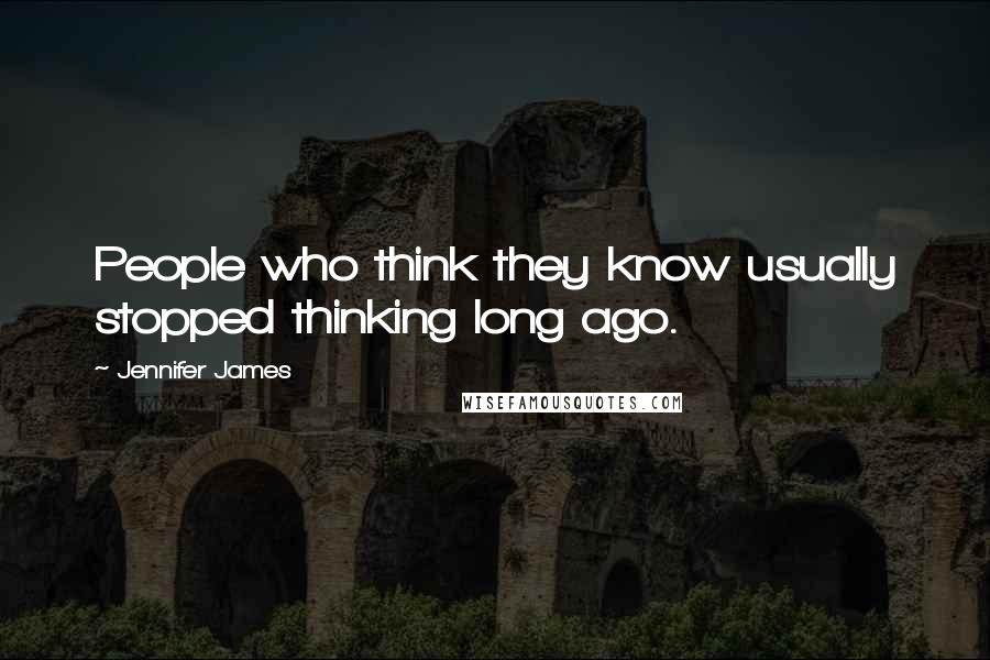 Jennifer James Quotes: People who think they know usually stopped thinking long ago.