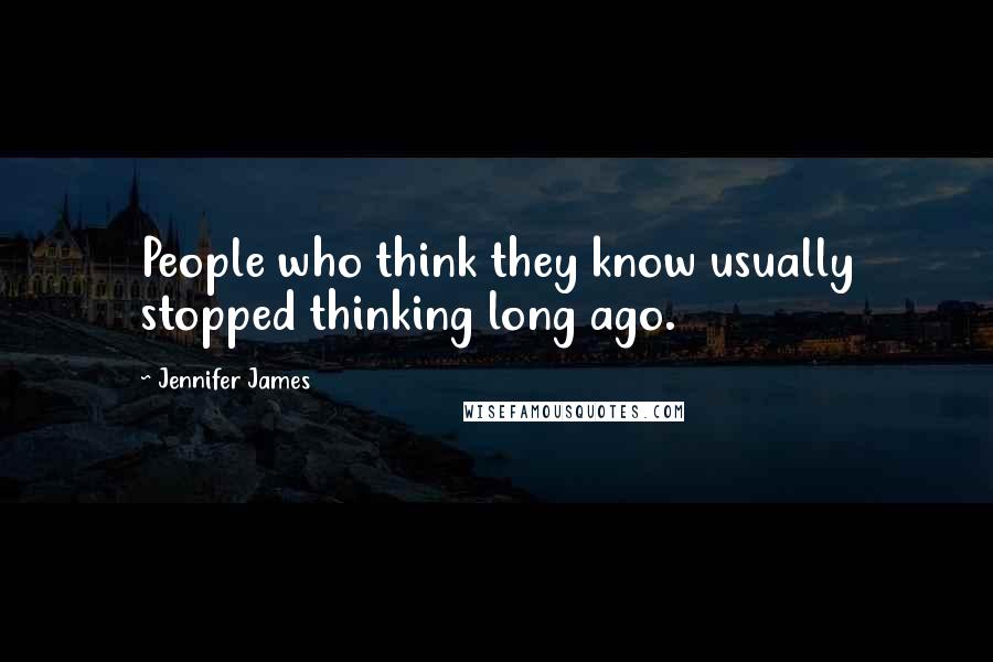 Jennifer James Quotes: People who think they know usually stopped thinking long ago.