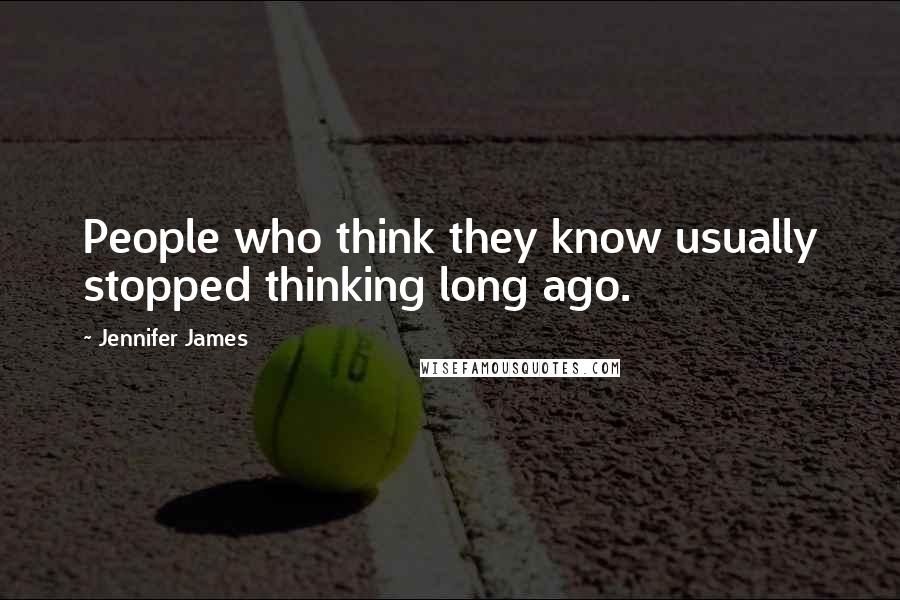 Jennifer James Quotes: People who think they know usually stopped thinking long ago.