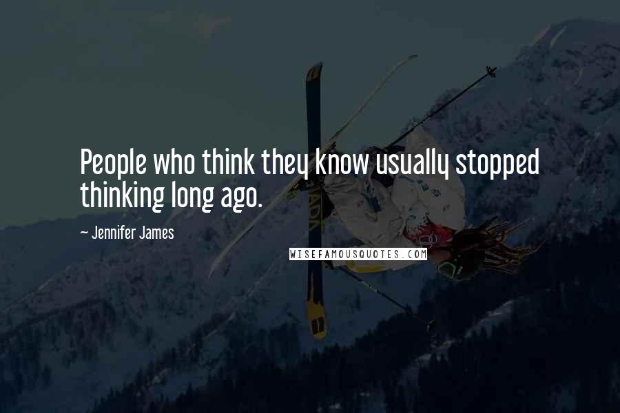 Jennifer James Quotes: People who think they know usually stopped thinking long ago.