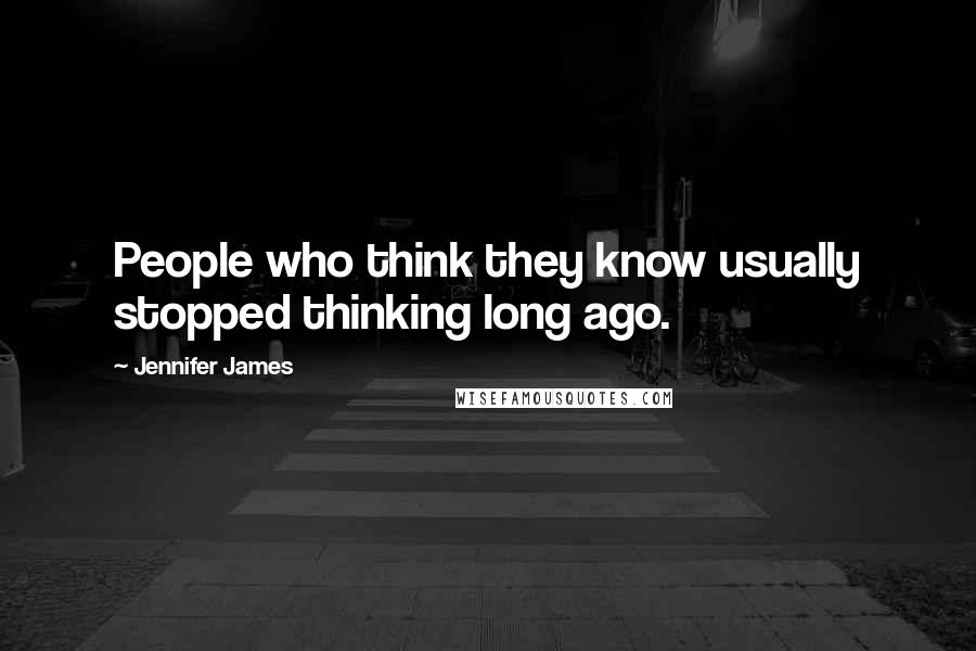 Jennifer James Quotes: People who think they know usually stopped thinking long ago.