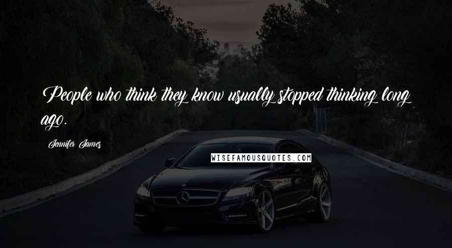 Jennifer James Quotes: People who think they know usually stopped thinking long ago.